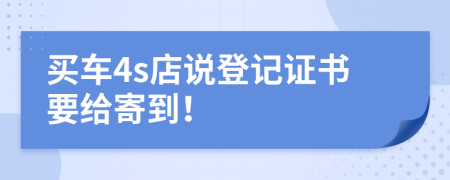 买车4s店说登记证书要给寄到！