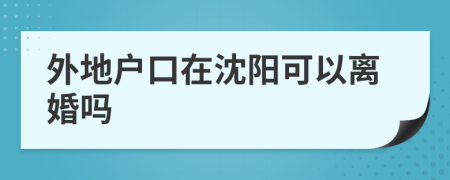 外地户口在沈阳可以离婚吗