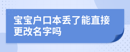 宝宝户口本丢了能直接更改名字吗