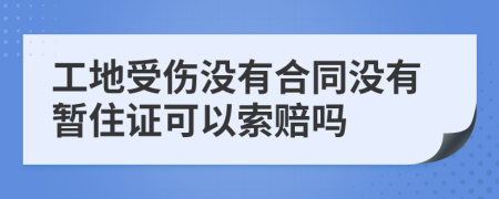 工地受伤没有合同没有暂住证可以索赔吗