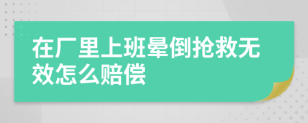 在厂里上班晕倒抢救无效怎么赔偿