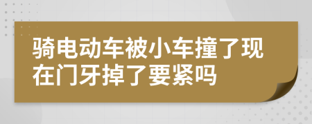 骑电动车被小车撞了现在门牙掉了要紧吗