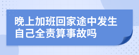 晚上加班回家途中发生自己全责算事故吗