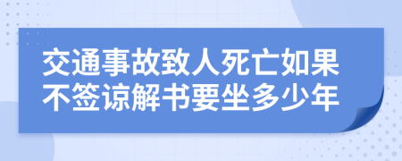 交通事故致人死亡如果不签谅解书要坐多少年