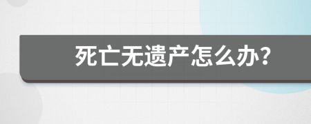 死亡无遗产怎么办？