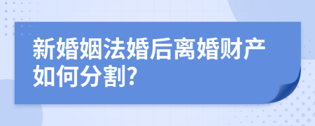 新婚姻法婚后离婚财产如何分割?