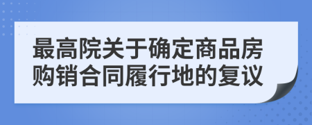 最高院关于确定商品房购销合同履行地的复议