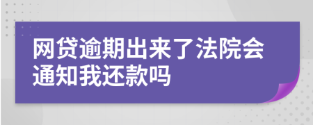 网贷逾期出来了法院会通知我还款吗