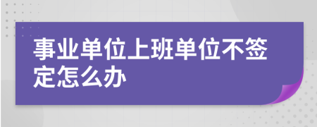 事业单位上班单位不签定怎么办