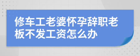 修车工老婆怀孕辞职老板不发工资怎么办