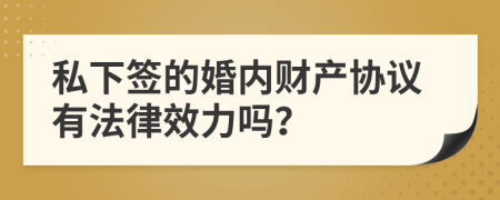 私下签的婚内财产协议有法律效力吗？