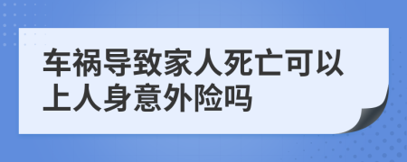 车祸导致家人死亡可以上人身意外险吗