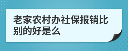 老家农村办社保报销比别的好是么