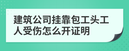 建筑公司挂靠包工头工人受伤怎么开证明