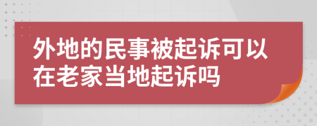 外地的民事被起诉可以在老家当地起诉吗