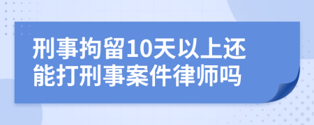 刑事拘留10天以上还能打刑事案件律师吗