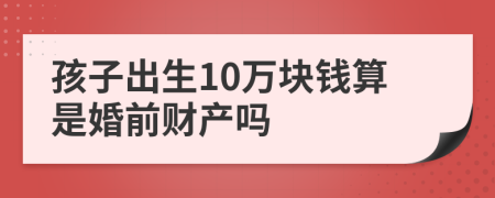 孩子出生10万块钱算是婚前财产吗