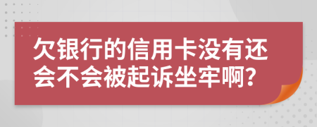 欠银行的信用卡没有还会不会被起诉坐牢啊？
