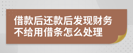 借款后还款后发现财务不给用借条怎么处理