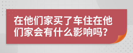 在他们家买了车住在他们家会有什么影响吗？