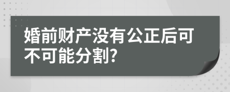 婚前财产没有公正后可不可能分割?