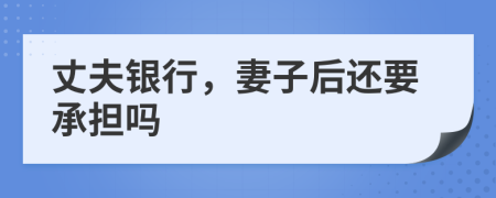 丈夫银行，妻子后还要承担吗