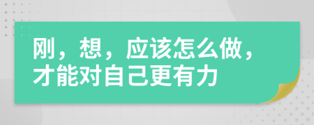 刚，想，应该怎么做，才能对自己更有力