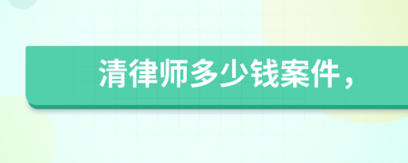 清律师多少钱案件，