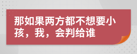 那如果两方都不想要小孩，我，会判给谁