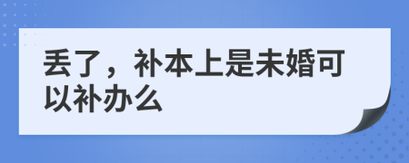 丢了，补本上是未婚可以补办么