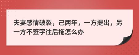 夫妻感情破裂，己两年，一方提出，另一方不签字往后拖怎么办