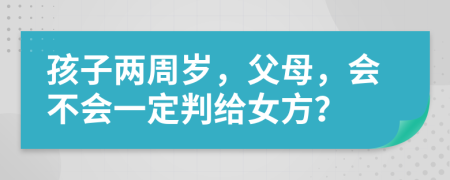 孩子两周岁，父母，会不会一定判给女方？