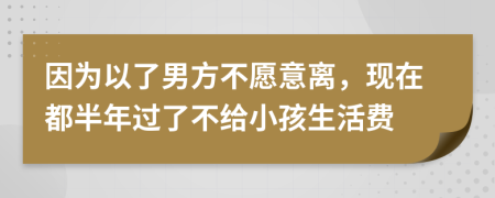 因为以了男方不愿意离，现在都半年过了不给小孩生活费