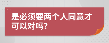 是必须要两个人同意才可以对吗？