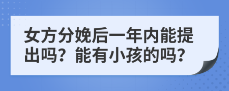 女方分娩后一年内能提出吗？能有小孩的吗？