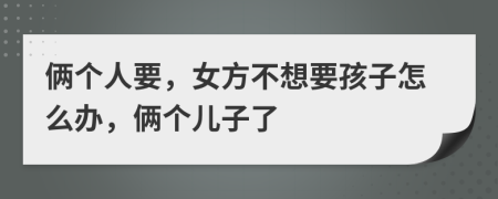 俩个人要，女方不想要孩子怎么办，俩个儿子了