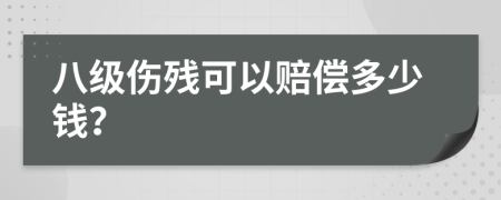 八级伤残可以赔偿多少钱？