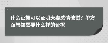 什么证据可以证明夫妻感情破裂？单方面想都需要什么样的证据