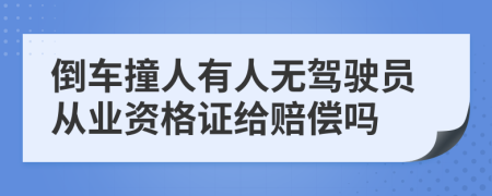 倒车撞人有人无驾驶员从业资格证给赔偿吗