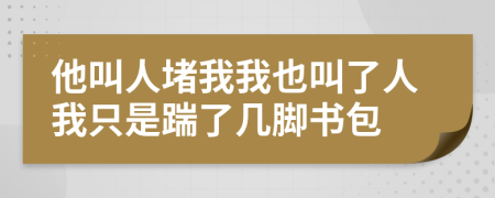 他叫人堵我我也叫了人我只是踹了几脚书包