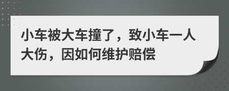 小车被大车撞了，致小车一人大伤，因如何维护赔偿