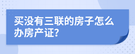 买没有三联的房子怎么办房产证？