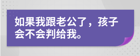 如果我跟老公了，孩子会不会判给我。