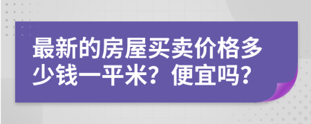 最新的房屋买卖价格多少钱一平米？便宜吗？