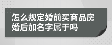 怎么规定婚前买商品房婚后加名字属于吗