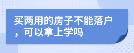 买两用的房子不能落户，可以拿上学吗