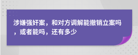 涉嫌强奸案，和对方调解能撤销立案吗，或者能吗，还有多少