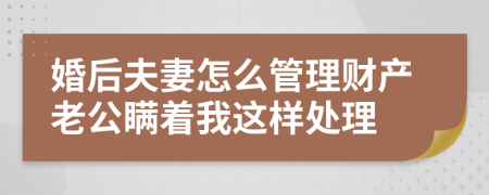 婚后夫妻怎么管理财产老公瞒着我这样处理