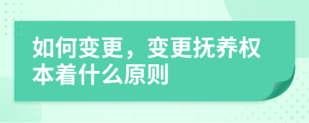 如何变更，变更抚养权本着什么原则