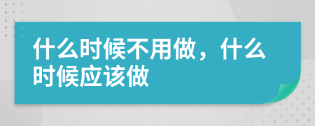 什么时候不用做，什么时候应该做